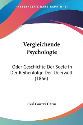 Vergleichende Psychologie: Oder Geschichte Der Seele In Der Reihenfolge Der Thierwelt (1866) - Carus, Carl Gustav