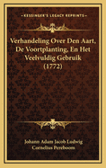 Verhandeling Over Den Aart, de Voortplanting, En Het Veelvuldig Gebruik (1772)