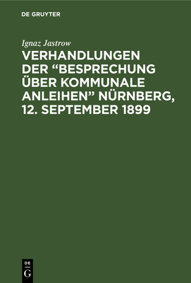 Verhandlungen der "Besprechung ?ber kommunale Anleihen" N?rnberg, 12. September 1899 - Jastrow, Ignaz