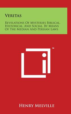 Veritas: Revelations of Mysteries Biblical, Historical, and Social, by Means of the Median and Persian Laws - Melville, Henry