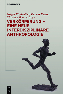 Verkrperung - Eine Neue Interdisziplin?re Anthropologie - Etzelm?ller, Gregor (Editor), and Fuchs, Thomas (Editor), and Tewes, Christian (Editor)