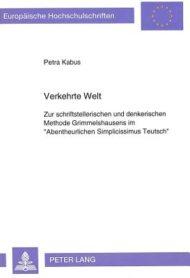 Verkehrte Welt: Zur Schriftstellerischen Und Denkerischen Methode Grimmelshausens Im Abentheurlichen Simplicissimus Teutsch? - Kabus, Petra