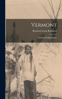 Vermont: A Study of Independence - Robinson, Rowland Evans