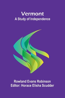 Vermont: A Study of Independence - Evans Robinson, Rowland, and Elisha Scudder, Horace (Editor)