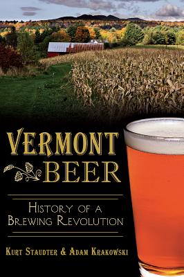 Vermont Beer: History of a Brewing Revolution - Staudter, Kurt, and Krakowski, Adam