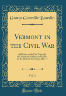 Vermont in the Civil War, Vol. 1: A History of the Part Taken by the Vermont Soldiers and Sailors in the War for the Union, 1861-5 (Classic Reprint)