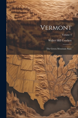 Vermont: The Green Mountain State; Volume 4 - Crockett, Walter Hill