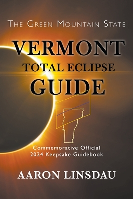 Vermont Total Eclipse Guide: Official Commemorative 2024 Keepsake Guidebook - Linsdau, Aaron