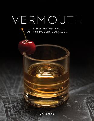 Vermouth: A Sprited Revival, with 40 Modern Cocktails - Ford, Adam