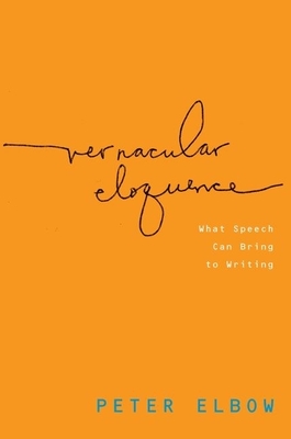 Vernacular Eloquence: What Speech Can Bring to Writing - Elbow, Peter, Professor, B.A., M.A., PH.D.