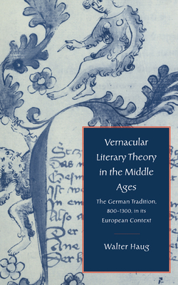 Vernacular Literary Theory in the Middle Ages: The German Tradition, 800-1300, in its European Context - Haug, Walter