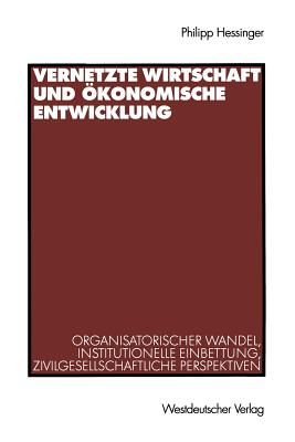 Vernetzte Wirtschaft Und konomische Entwicklung: Organisatorischer Wandel, Institutionelle Einbettung, Zivilgesellschaftliche Perspektiven - Hessinger, Philipp