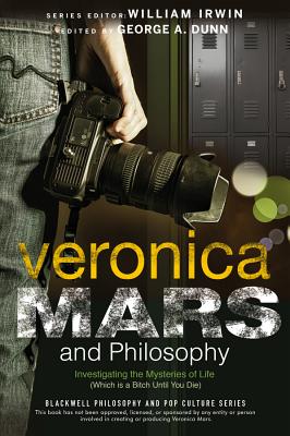 Veronica Mars and Philosophy: Investigating the Mysteries of Life (Which is a Bitch Until You Die) - Dunn, George A. (Editor), and Irwin, William (Series edited by)