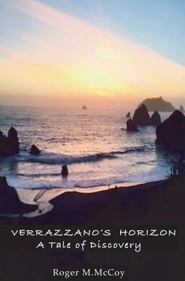 Verrazzano's Horizon: A Tale of Discovery - McCoy, Roger M, PhD