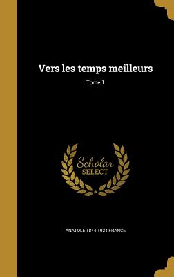 Vers Les Temps Meilleurs; Tome 1 - France, Anatole 1844-1924