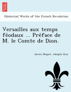 Versailles Aux Temps Fe Odaux ... Pre Face de M. Le Comte de Dion.