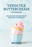 Versatile Buttercream Cookbook: Delicious Buttercream Recipe to Elevate your Desserts