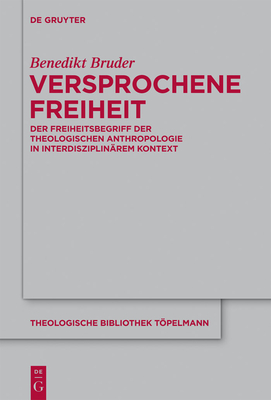 Versprochene Freiheit: Der Freiheitsbegriff Der Theologischen Anthropologie in Interdisziplinarem Kontext - Bruder, Benedikt