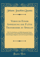 Versuch Einer Anweisung Die Flte Traversiere Zu Spielen: Mit Verschiedenen, Zur Befrderung Des Guten Geschmackes in Der Praktischen Musik Dienlichen Anmerkungen Begleitet, Und Mit Exempeln Erl?utert (Classic Reprint)