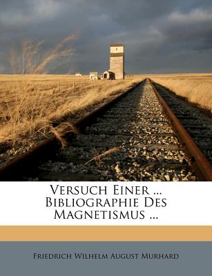 Versuch Einer ... Bibliographie Des Magnetismus ... - Murhard, Friedrich Wilhelm August (Creator)