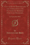 Versuch Einer Darstellung Der Verbrennung Und Pl?nderung Moskwas Durch Die Franzosen: Im September 1812 (Classic Reprint)