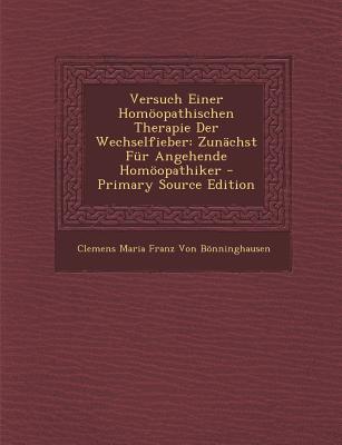 Versuch Einer Homopathischen Therapie Der Wechselfieber: Zun?chst F?r Angehende Homopathiker - Von Bnninghausen, Clemens Maria Franz