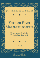 Versuch Einer Moralphilosophie, Vol. 1: Einleitung, Critik Der Praktischen Vernunft (Classic Reprint)