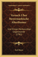 Versuch Uber Steyermarkische Alterthumer: Und Einige Merkwurdige Gegenstande (1782)
