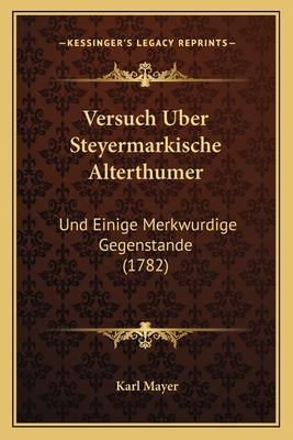 Versuch Uber Steyermarkische Alterthumer: Und Einige Merkwurdige Gegenstande (1782) - Mayer, Karl