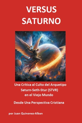 Versus Saturno: Una Cr?tica al Culto del Arquetipo Saturn-Seth-Stur (STVR) en el Viejo Mundo Desde Una Perspectiva Cristiana - Quinonez-Alban, Juan