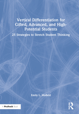 Vertical Differentiation for Gifted, Advanced, and High-Potential Students: 25 Strategies to Stretch Student Thinking - Mofield, Emily L