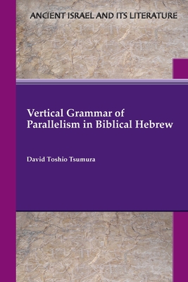 Vertical Grammar of Parallelism in Biblical Hebrew - Tsumura, David Toshio