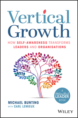 Vertical Growth: How Self-Awareness Transforms Leaders and Organisations - Bunting, Michael, and Lemieux, Carl (Contributions by)