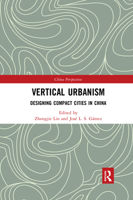 Vertical Urbanism: Designing Compact Cities in China - Lin, Zhongjie (Editor), and Gmez, Jos L. S. (Editor)