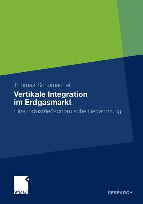 Vertikale Integration Im Erdgasmarkt: Eine Industrieokonomische Betrachtung - Schumacher, Thomas