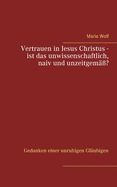 Vertrauen in Jesus Christus - ist das unwissenschaftlich, naiv und unzeitgem???: Gedanken einer unruhigen Gl?ubigen