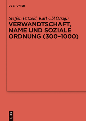 Verwandtschaft, Name Und Soziale Ordnung (300-1000) - Patzold, Steffen (Editor), and Ubl, Karl (Editor)