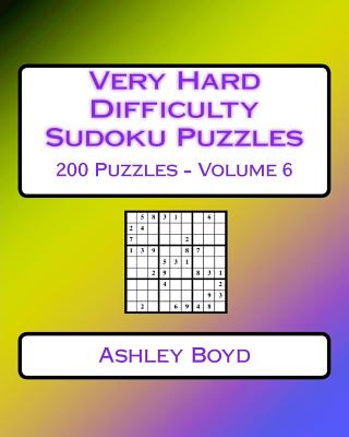 Very Hard Difficulty Sudoku Puzzles Volume 6: 200 Very Hard Sudoku Puzzles For Advanced Players - Boyd, Ashley