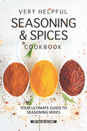 Very Helpful Seasoning & Spices Cookbook: Your Ultimate Guide to Seasoning Mixes