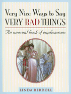 Very Nice Ways to Say Very Bad Things: An Unusual Book of Euphemisms - Berdoll, Linda