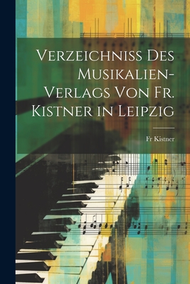 Verzeichniss Des Musikalien-Verlags Von Fr. Kistner in Leipzig - Kistner, Fr.