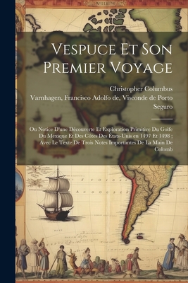 Vespuce Et Son Premier Voyage: Ou Notice D'Une Decouverte Et Exploration Primitive Du Golfe Du Mexique Et Des Cotes Des Etats-Unis En 1497 Et 1498; Avec Le Texte de Trois Notes Importantes de La Main de Colomb (Classic Reprint) - Varnhagen, Francisco Adolfo De