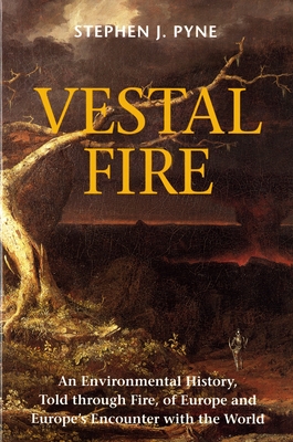 Vestal Fire: An Environmental History, Told through Fire, of Europe and Europe's Encounter with the World - Pyne, Stephen J