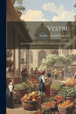 Vestru: Scene Del Popolo Siciliano Con Illutrazioni in Dialetto - Guastella, Serafino Amabile