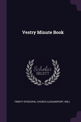 Vestry Minute Book - Trinity Episcopal Church (Logansport, In (Creator)