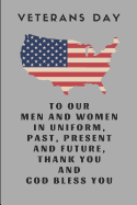 Veterans Day to Our Men and Women in Uniform, Past, Present and Future, Thank You and God Bless You: Custom-Designed Notebook