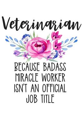 Veterinarian Because Badass Miracle Worker Isn't an Official Job Title: Lined Journal Notebook for Veterinarians, Small or Large Animal Vets, Equine Vets, and Vet School Students - Creatives Journals, Desired