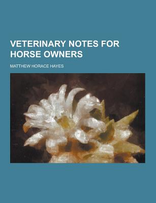 Veterinary Notes for Horse Owners - Hayes, Matthew Horace