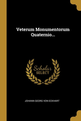 Veterum Monumentorum Quaternio... - Johann Georg Von Eckhart (Creator)