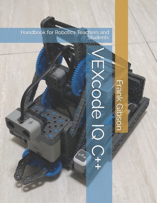 VEXcode IQ C++ Edition: A Handbook for Robotics Teachers and Students - Gibson, Frank